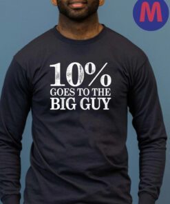 10 Percent Goes To The Big Guy Shirts