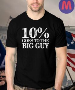 10 Percent Goes To The Big Guy T Shirt