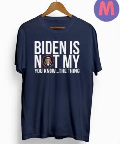 Biden Is Not My You Know The Thing T-Shirts