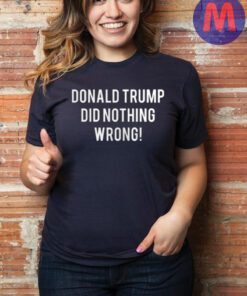 DONALD TRUMP DID NOTHING WRONG T-SHIRT