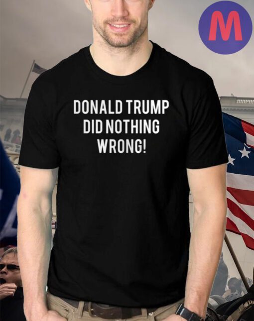 DONALD TRUMP DID NOTHING WRONG T-SHIRTS