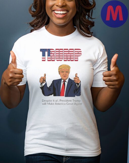 Despite it all, President Trump will Make America Great Again 2024 Shirt