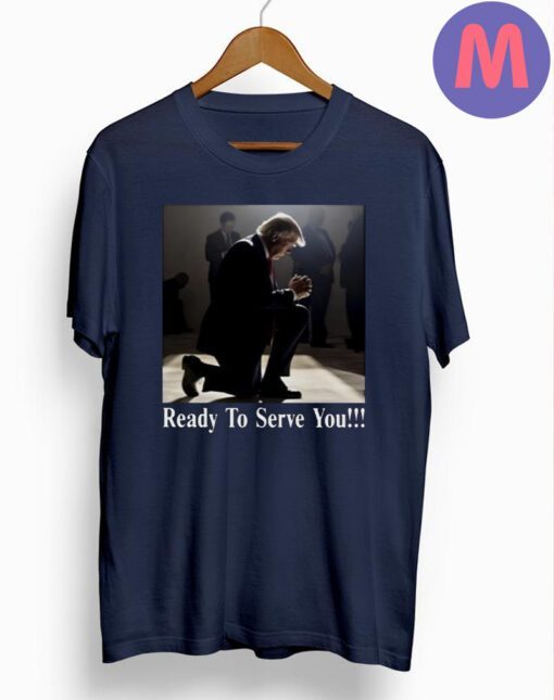Donald Trump 2024 Ready To Serve You Shirts