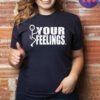 Fuck Your Feelings Shirt