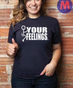 Fuck Your Feelings Shirt