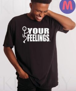 Fuck Your Feelings Shirts