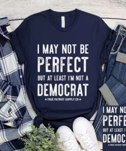 I May Not Be Perfect But At Least I'm Not A Democrat Shirt