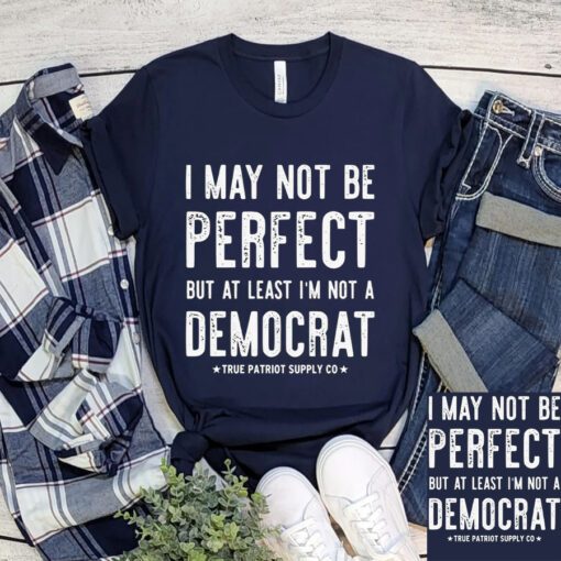 I May Not Be Perfect But At Least I'm Not A Democrat Shirt