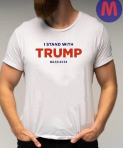 I Stand With Trump 03-30-2023 Shirts