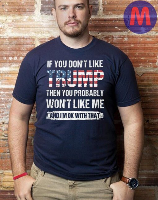 If You Dont like Trump then you Probably Wont Like me T-Shirt