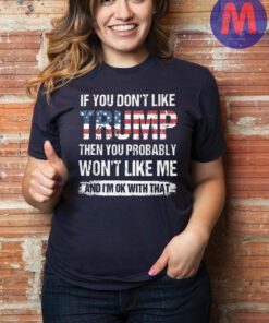 If You Dont like Trump then you Probably Wont Like me T-Shirts