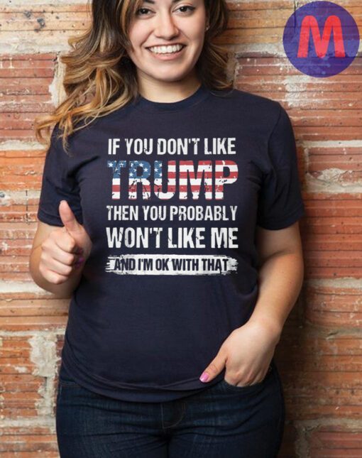 If You Dont like Trump then you Probably Wont Like me T-Shirts