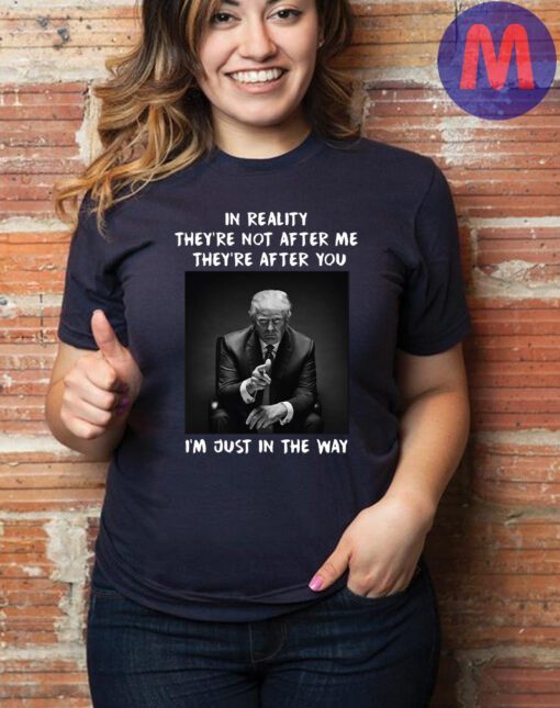 In Reality They're Not After M They're After You I'm Just In The Way Shirt