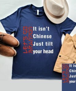 It Isn't Chinese Just Tilt Your Head Let's Go Brandon Shirt