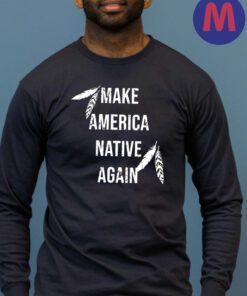 Make America Native Again 2024 Shirts
