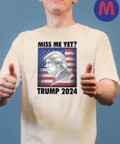 Miss Me Yet Trump 2024 T-Shirts