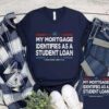My Mortgage Identifies As A Student Loan T-Shirts