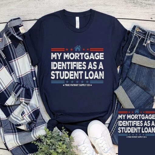 My Mortgage Identifies As A Student Loan T-Shirts