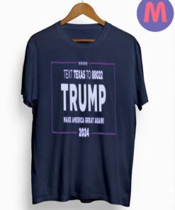 Text Texas To 88022 Trump Make American Great Again 2024 T-shirts