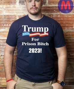 Trump For Prison Bitch 2023 T-Shirt