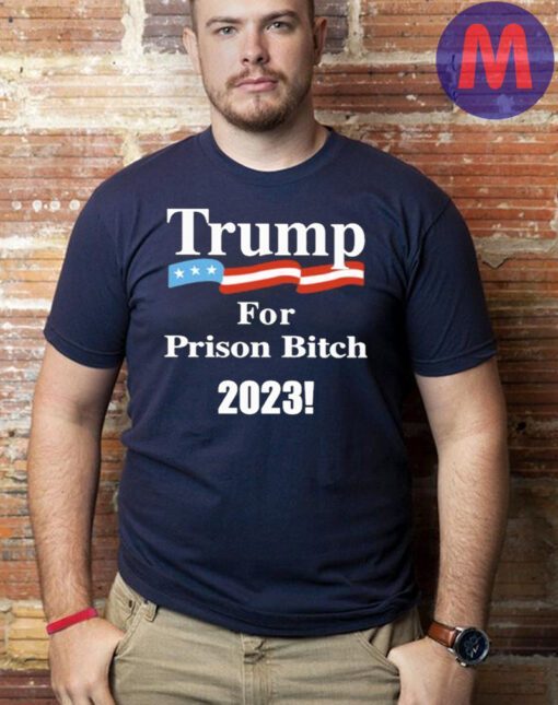 Trump For Prison Bitch 2023 T-Shirt