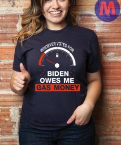Whoever Voted For Biden Owes Me Gas Money Shirt