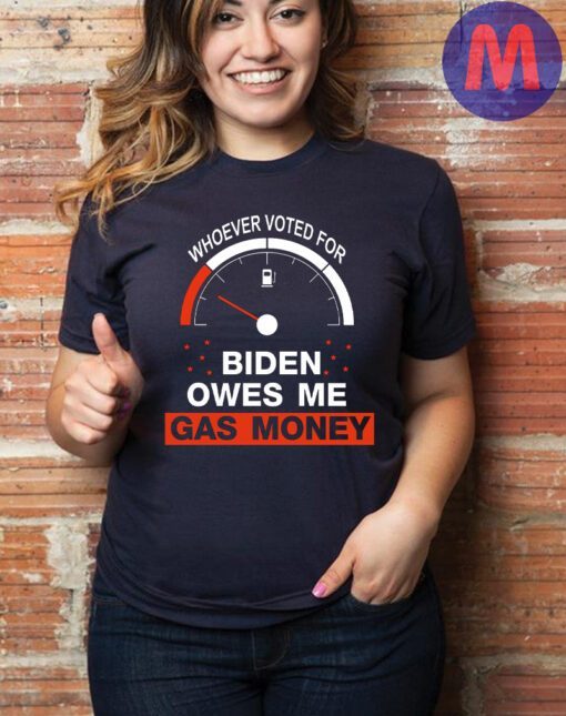 Whoever Voted For Biden Owes Me Gas Money Shirt