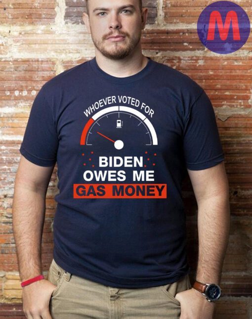 Whoever Voted For Biden Owes Me Gas Money Shirts