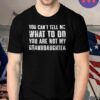 You Can't Tell Me What To Do You're Not My Granddaughter Shirt