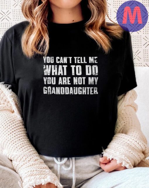 You Can't Tell Me What To Do You're Not My Granddaughter Shirts