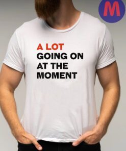 A Lot Going On At The Moment T-Shirts