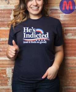 Anti Donald Trump He’s Indicted And It Feels So Good Shirt