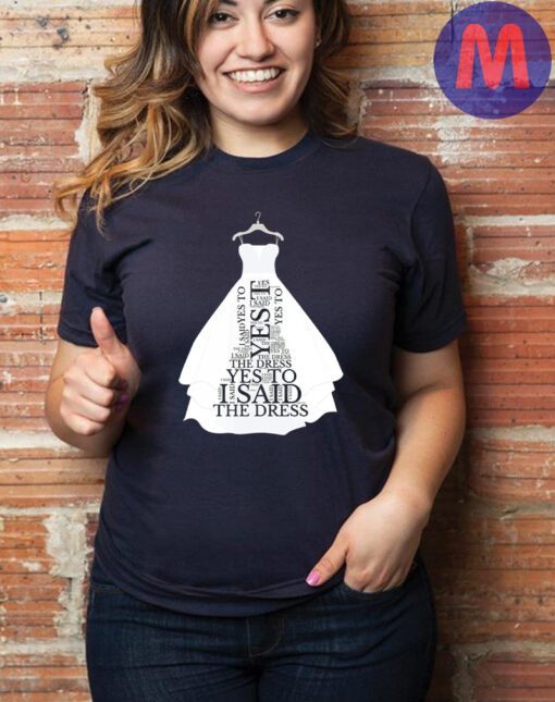 Bride T Shirt! I Said Yes To The Dress Shirt,