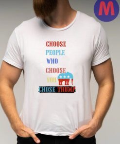 Choose people who choose your chose Trump 2024 shirts