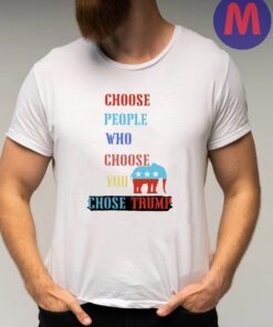 Choose people who choose your chose Trump 2024 shirts