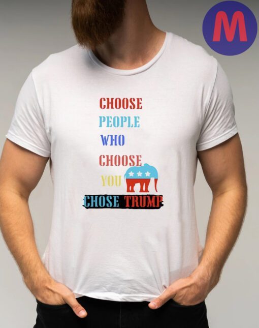 Choose people who choose your chose Trump 2024 shirts