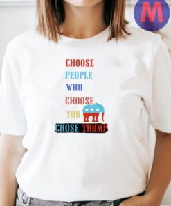 Choose people who choose your chose Trump 2024 t shirt