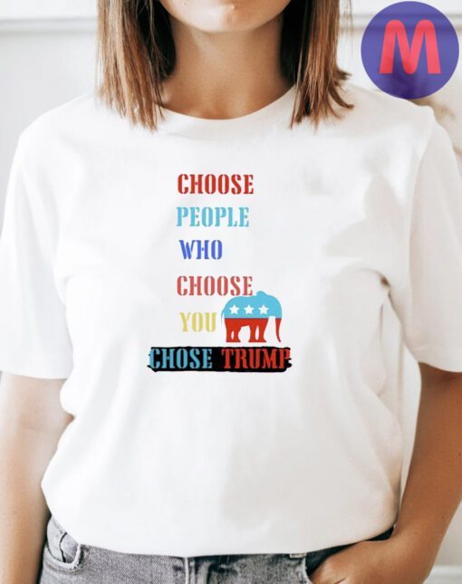 Choose people who choose your chose Trump 2024 t shirt