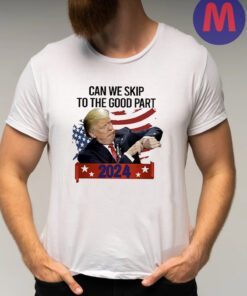 Donald Trump Can We Skip To The Good Part 2024 T-Shirt