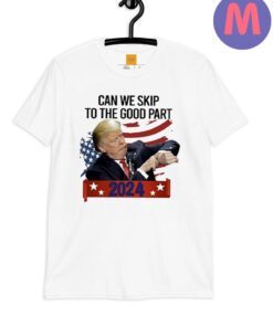 Donald Trump Can We Skip To The Good Part 2024 T-Shirts