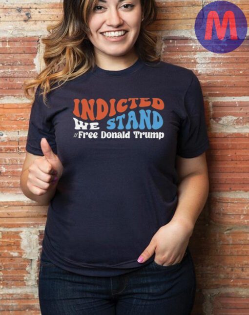 Funny indicted we stand free Donald Trump Trump 2024 shirt