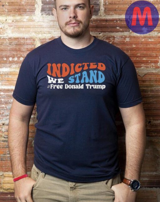Funny indicted we stand free Donald Trump Trump 2024 shirts