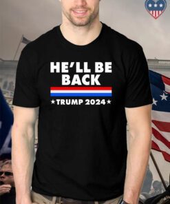 He'll Be Back Trump 2024 T Shirt