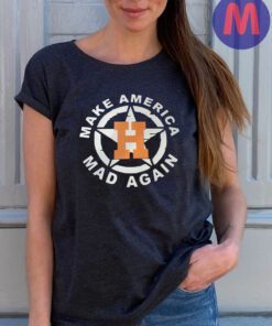 Houston Astros Make America Mad Again t-shirts