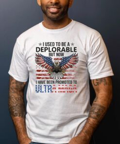 I Used To Be A Deplorable But Now I Have Been Promoted To Ultra Maga Shirts