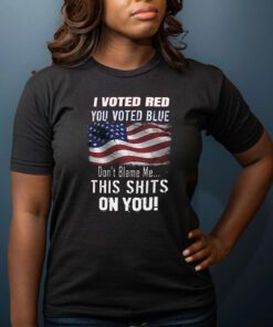 I Voted RED, You Voted Blue, Don't Blame Me T-Shirts