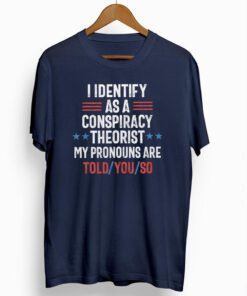 I identify as a conspiracy theorist my pronouns are told you so t-shirts