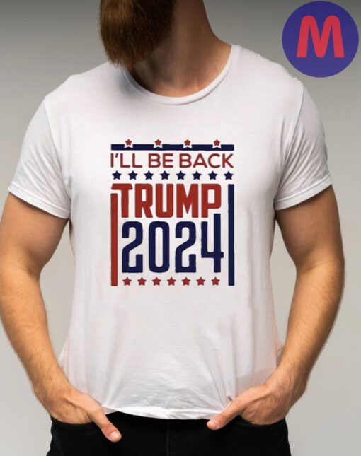 I'll Be Back Donald Trump 2024 Shirts
