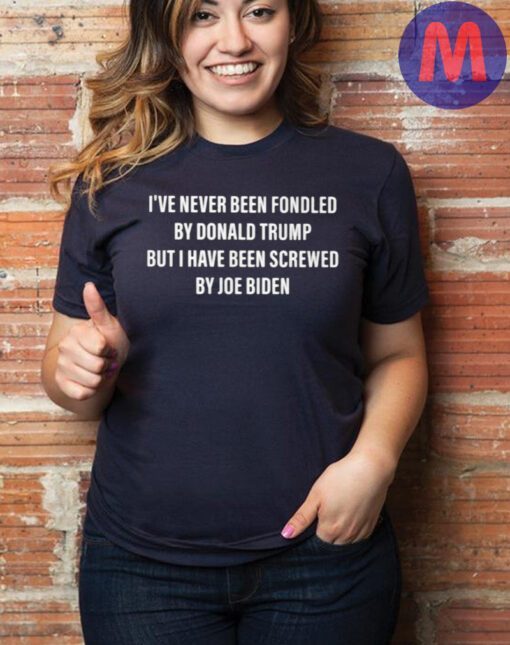 I’ve never been fondled by Donald Trump but I have been screwed by joe biden shirt