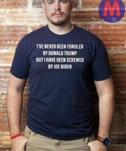 I’ve never been fondled by Donald Trump but I have been screwed by joe biden shirts